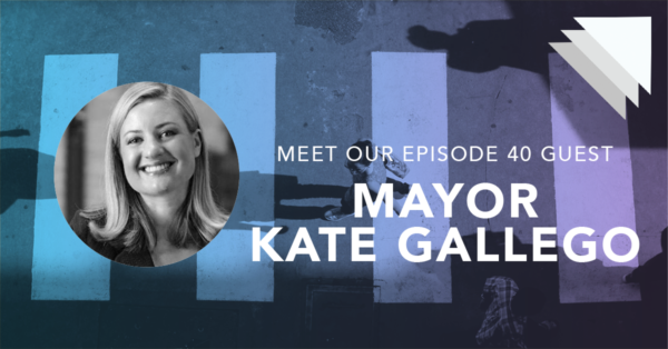 Meet our episode 40 guest Mayor Kate Gallego