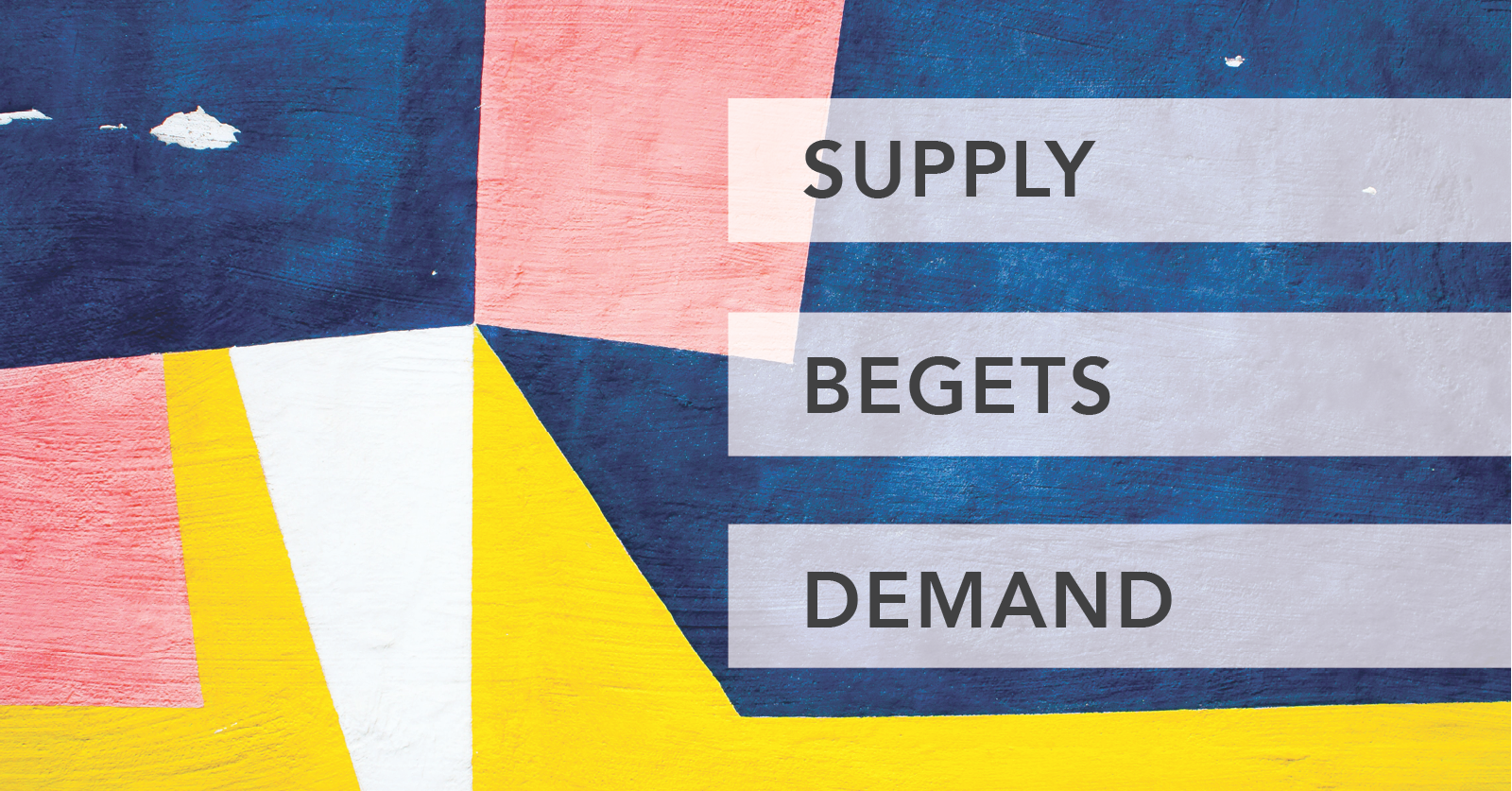 Supply begets demand