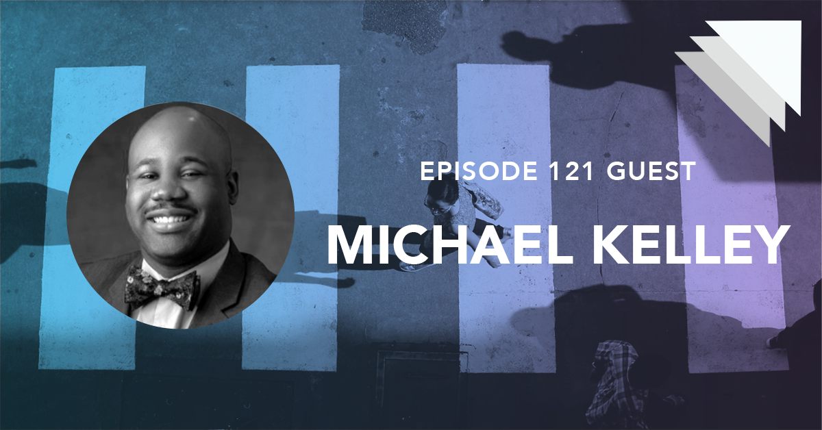 Episode 121 guest Michael Kelley