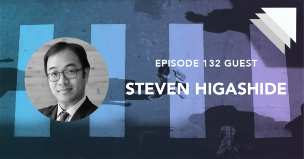 Episode 132 Guest Steven Higashide
